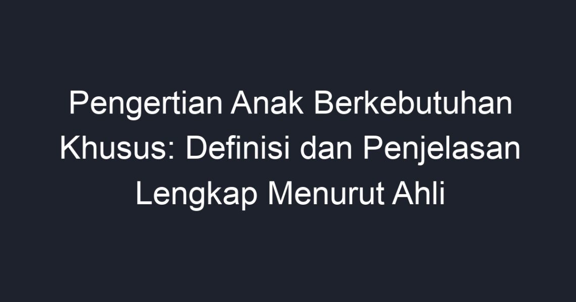 Pengertian Anak Berkebutuhan Khusus: Definisi Dan Penjelasan Lengkap ...