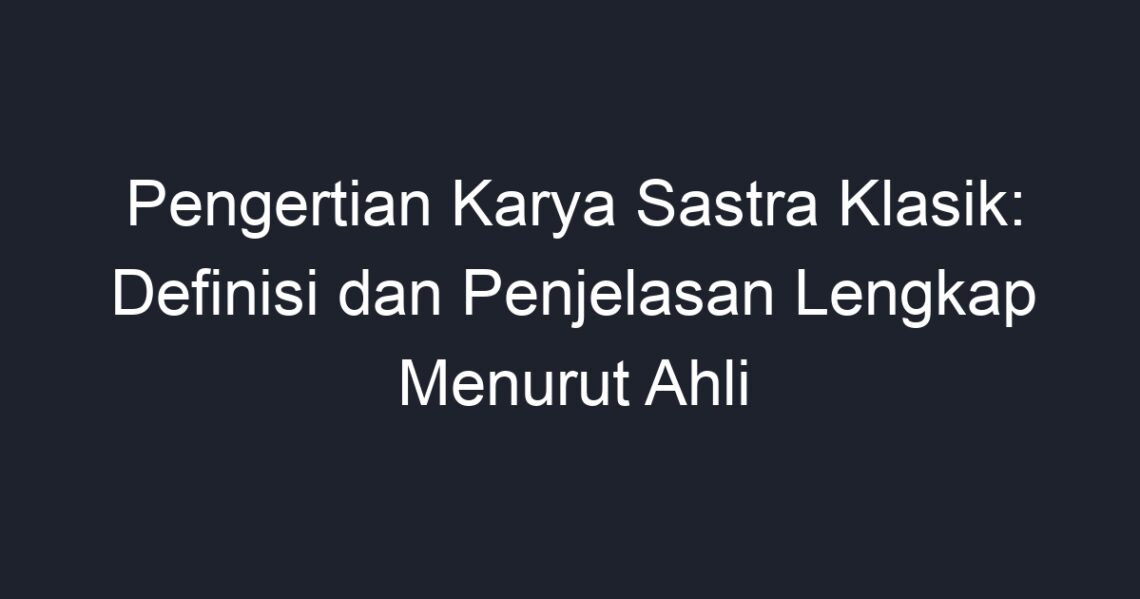 Pengertian Karya Sastra Klasik Definisi Dan Penjelasan Lengkap Menurut