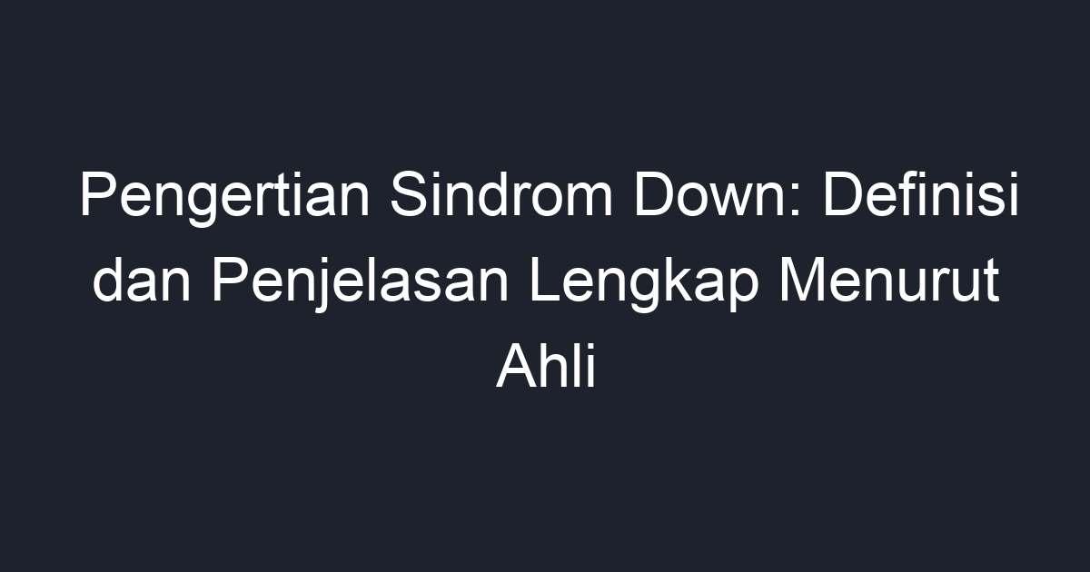 Pengertian Sindrom Down: Definisi Dan Penjelasan Lengkap Menurut Ahli ...