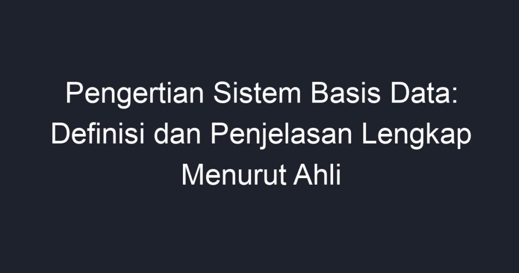 Pengertian Sistem Basis Data: Definisi Dan Penjelasan Lengkap Menurut ...