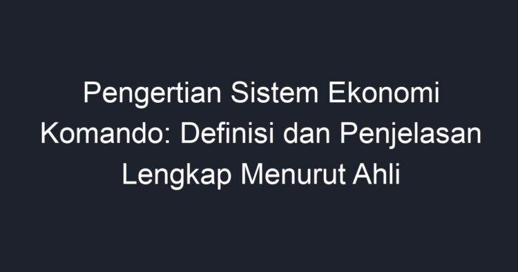 Pengertian Sistem Ekonomi Komando: Definisi Dan Penjelasan Lengkap ...