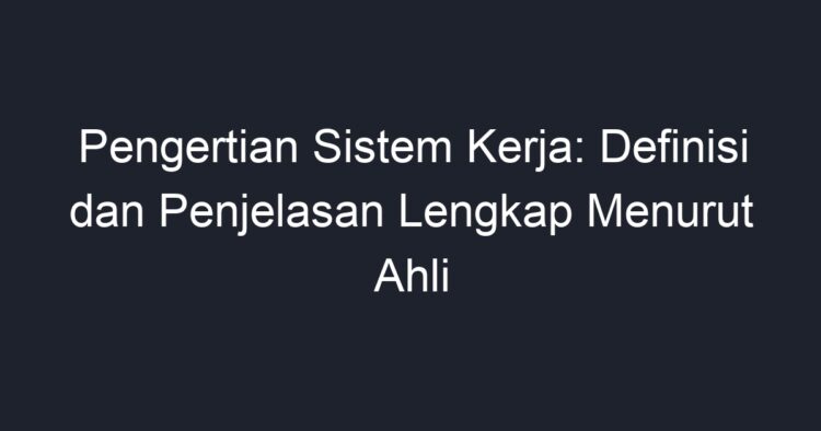 Pengertian Sistem Kerja: Definisi Dan Penjelasan Lengkap Menurut Ahli ...