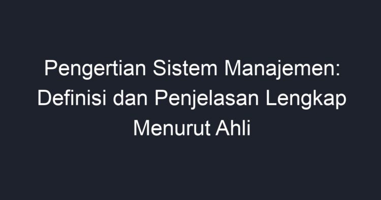 Pengertian Sistem Manajemen Definisi Dan Penjelasan Lengkap Menurut