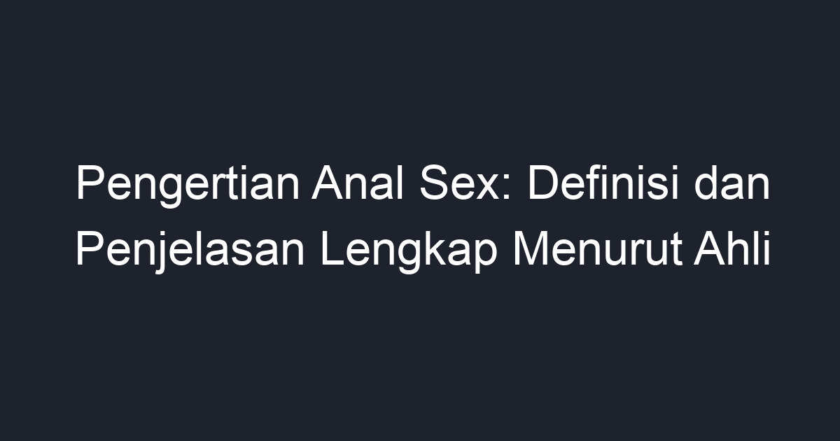 Pengertian Anal Sex Definisi Dan Penjelasan Lengkap Menurut Ahli Geograf 8229