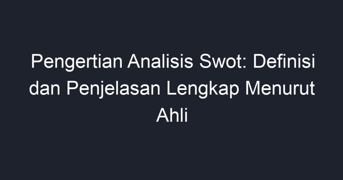 Pengertian Analisis Swot Definisi Dan Penjelasan Lengkap Menurut Ahli Geograf