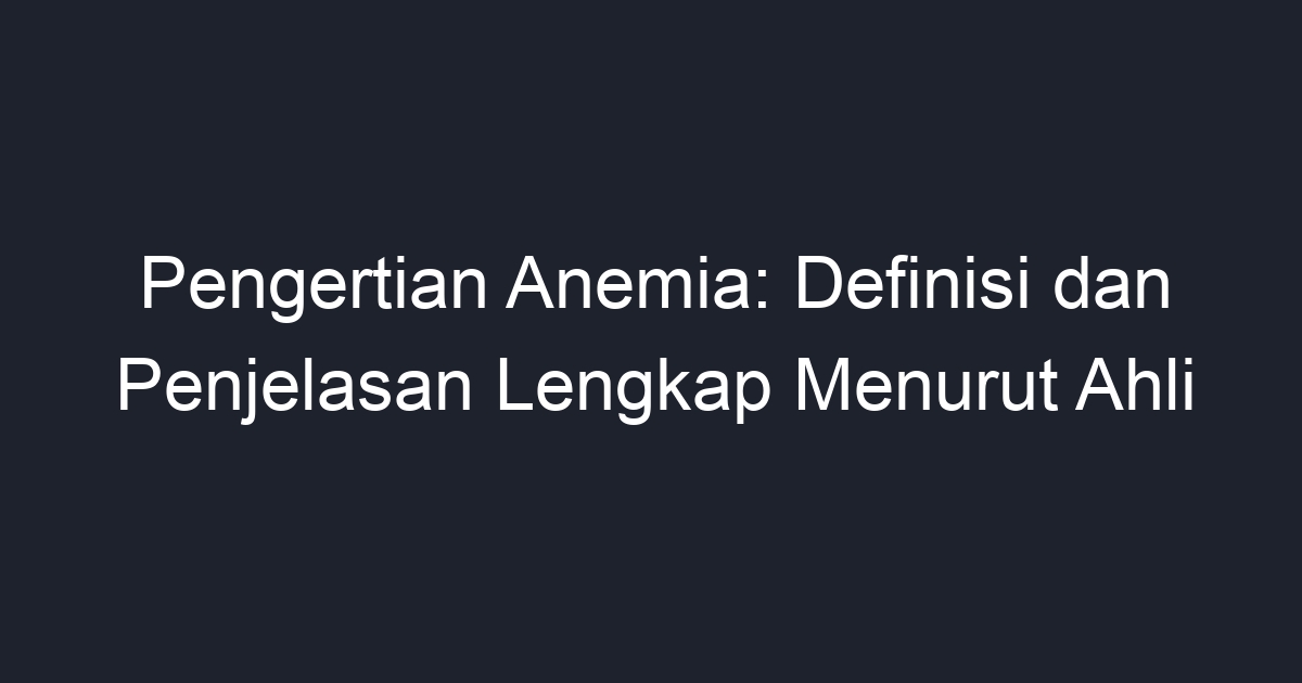 Pengertian Anemia: Definisi Dan Penjelasan Lengkap Menurut Ahli - Geograf