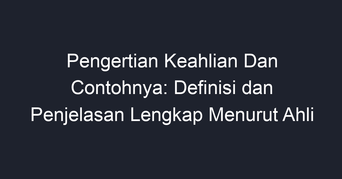 Pengertian Keahlian Dan Contohnya: Definisi Dan Penjelasan Lengkap ...