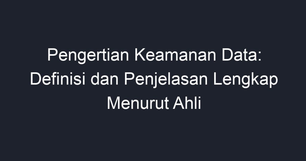 Pengertian Keamanan Data: Definisi Dan Penjelasan Lengkap Menurut Ahli 