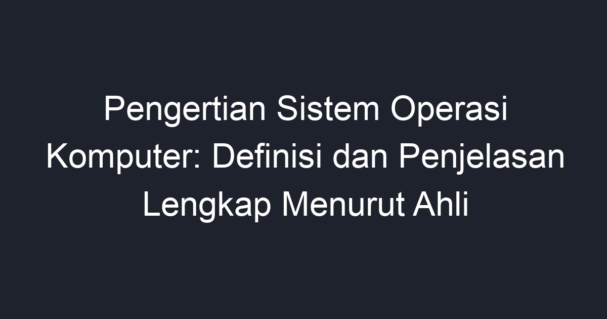 Pengertian Sistem Operasi Komputer Definisi Dan Penjelasan Lengkap