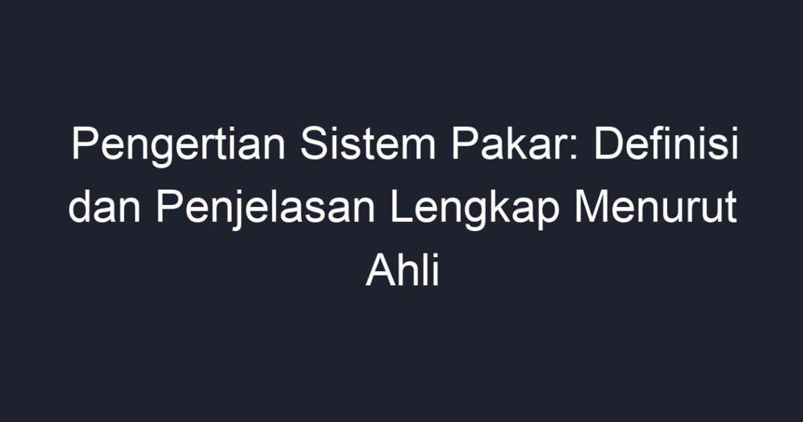 Pengertian Sistem Pakar Definisi Dan Penjelasan Lengkap Menurut Ahli Geograf 9831