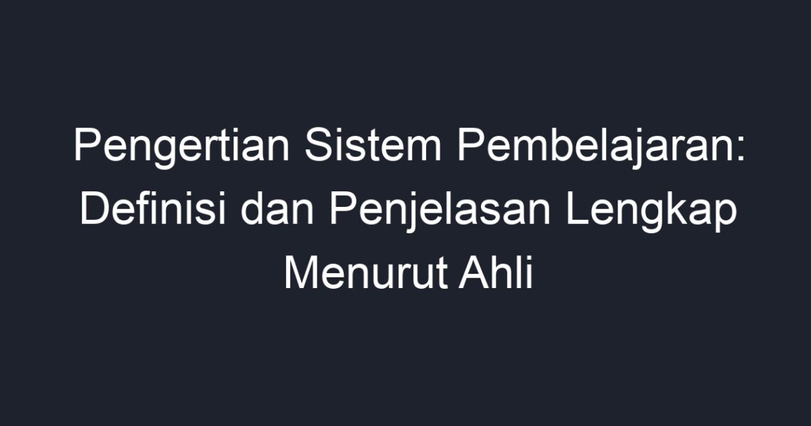 Pengertian Sistem Pembelajaran Definisi Dan Penjelasan Lengkap Menurut