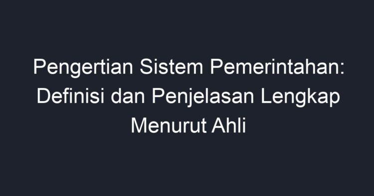 Pengertian Sistem Pemerintahan: Definisi Dan Penjelasan Lengkap Menurut ...