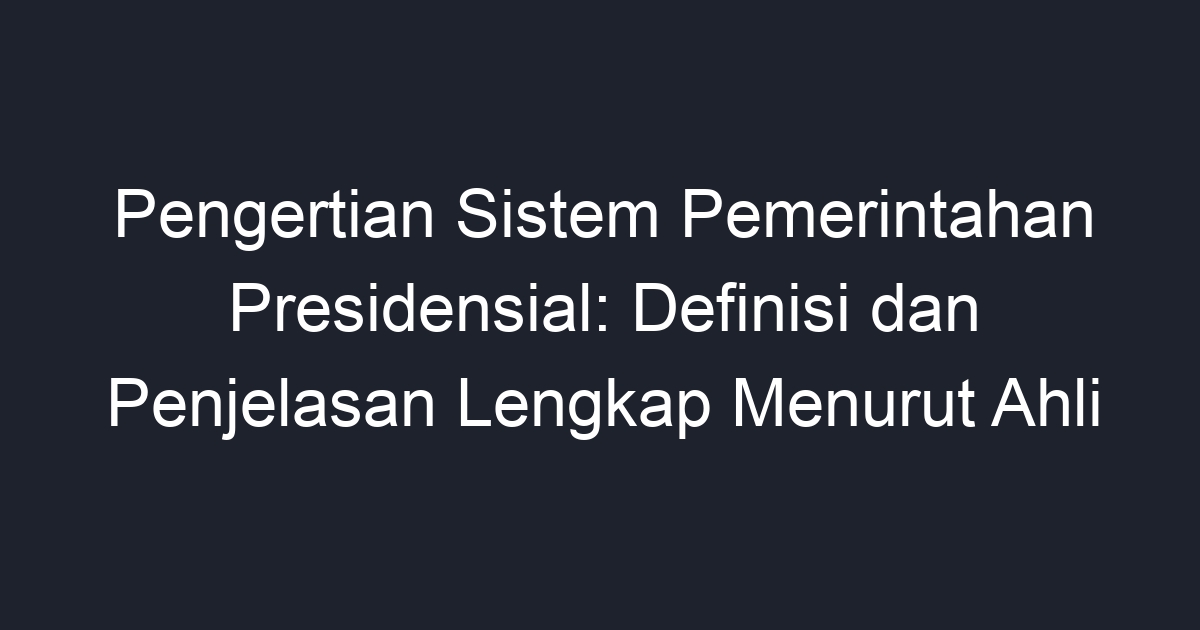 Pengertian Sistem Pemerintahan Presidensial: Definisi Dan Penjelasan ...