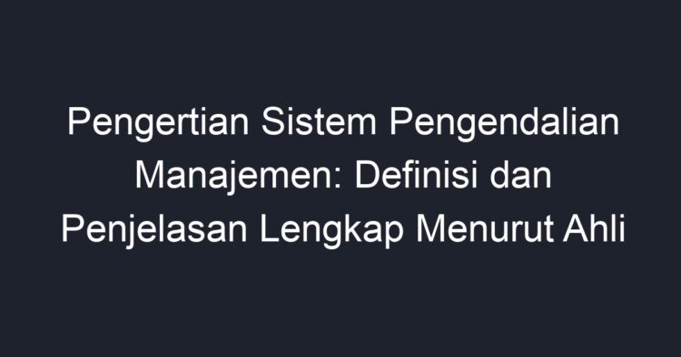 Pengertian Sistem Pengendalian Manajemen: Definisi Dan Penjelasan ...