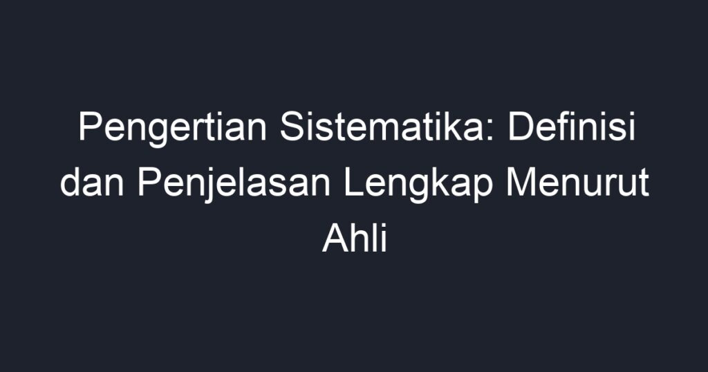 Pengertian Sistematika Definisi Dan Penjelasan Lengkap Menurut Ahli