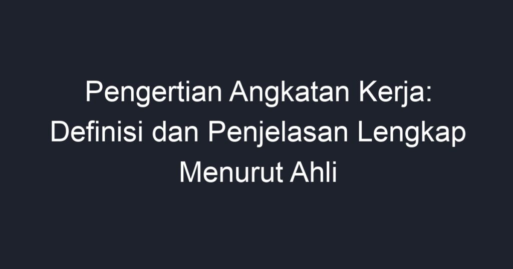 Pengertian Angkatan Kerja: Definisi Dan Penjelasan Lengkap Menurut Ahli ...