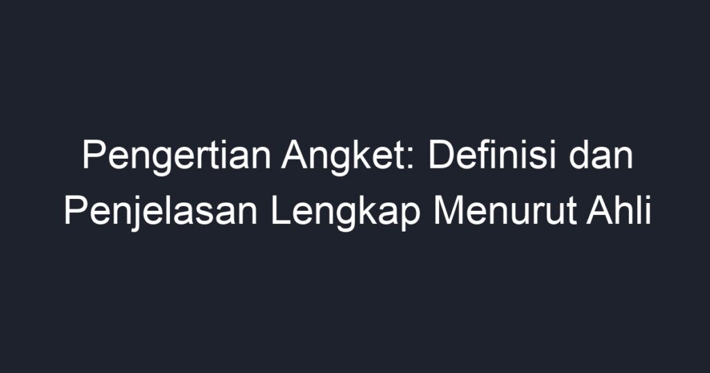 Pengertian Angket: Definisi Dan Penjelasan Lengkap Menurut Ahli - Geograf