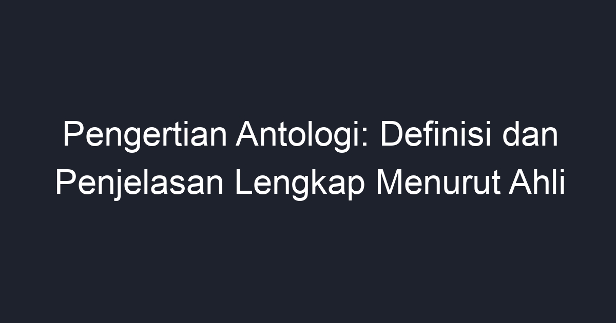 Pengertian Antologi: Definisi Dan Penjelasan Lengkap Menurut Ahli - Geograf