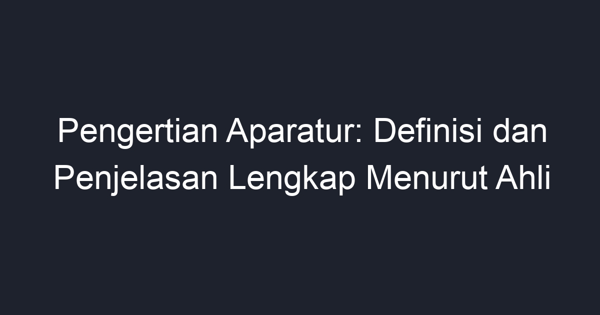 Pengertian Aparatur: Definisi dan Penjelasan Lengkap Menurut Ahli - Geograf