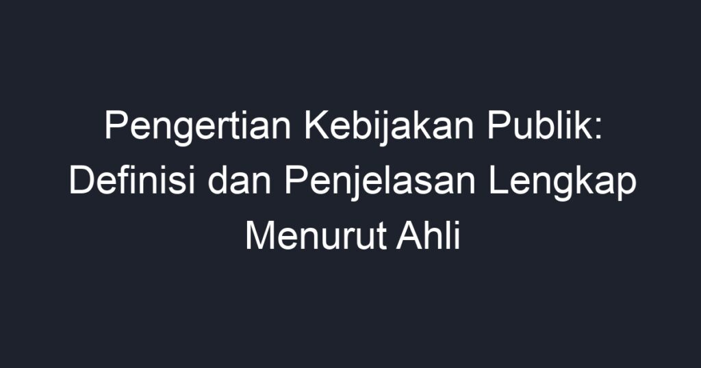 Pengertian Kebijakan Publik: Definisi Dan Penjelasan Lengkap Menurut ...