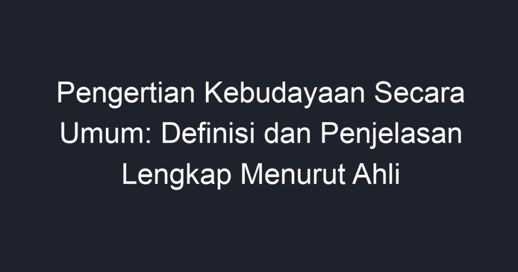 Pengertian Kebudayaan Secara Umum: Definisi Dan Penjelasan Lengkap ...