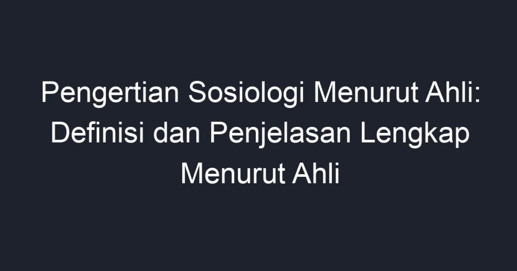 Pengertian Sosiologi Menurut Ahli Definisi Dan Penjelasan Lengkap Menurut Ahli Geograf 9136