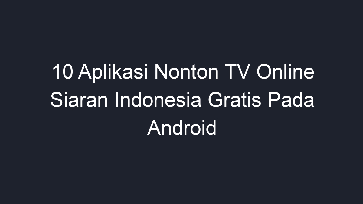 10 Aplikasi Nonton TV Online Siaran Indonesia Gratis Pada Android - Geograf