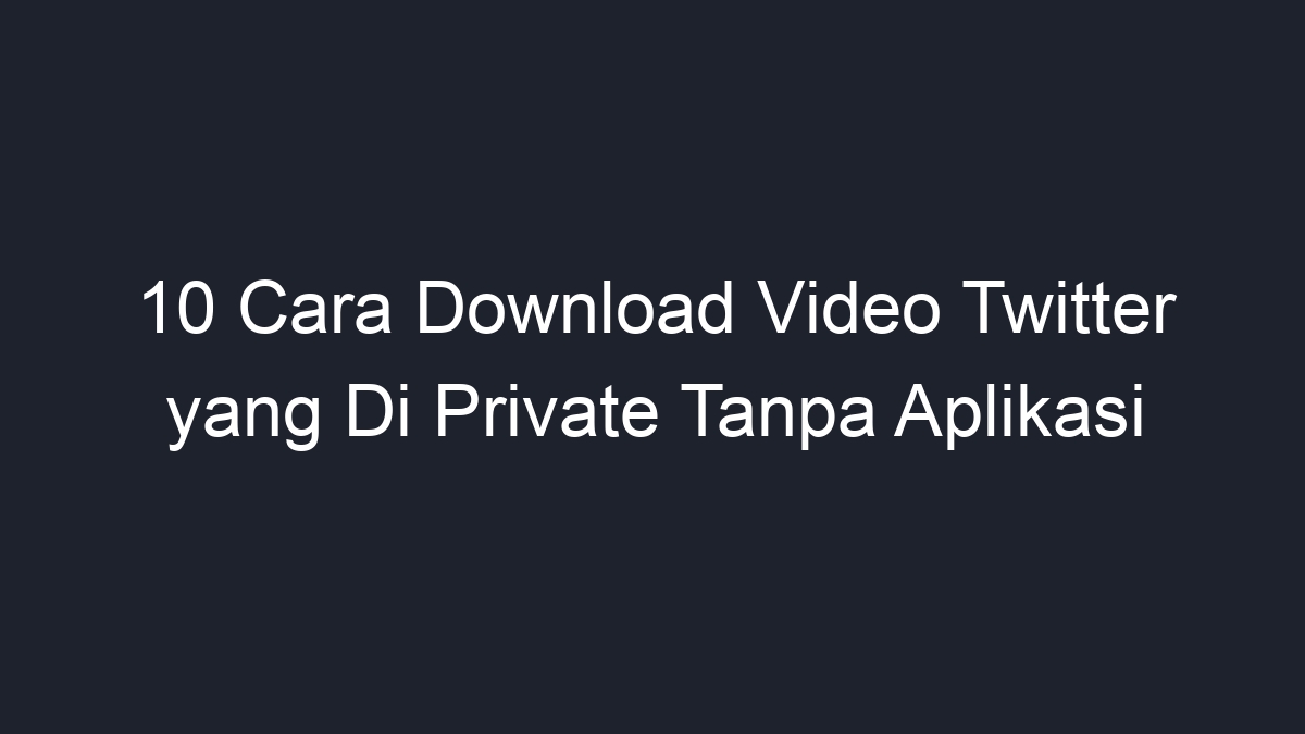 10 Cara Download Video Twitter Yang Di Private Tanpa Aplikasi - Geograf