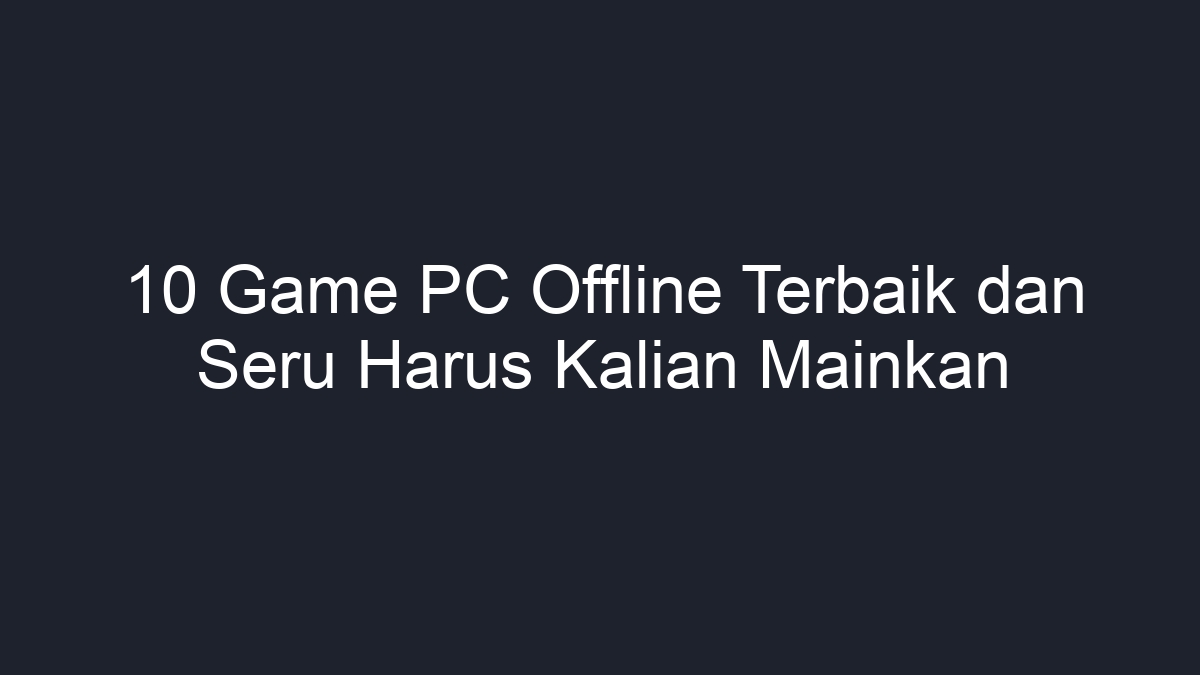 10 Game PC Offline Terbaik Dan Seru Harus Kalian Mainkan - Geograf