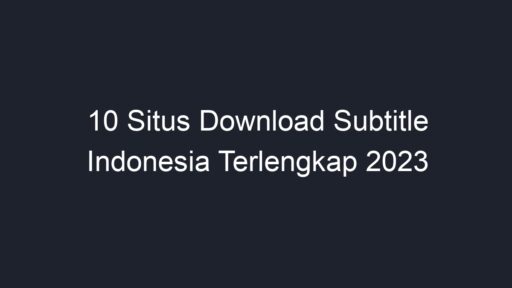 10 Situs Download Subtitle Indonesia Terlengkap 2023 - Geograf