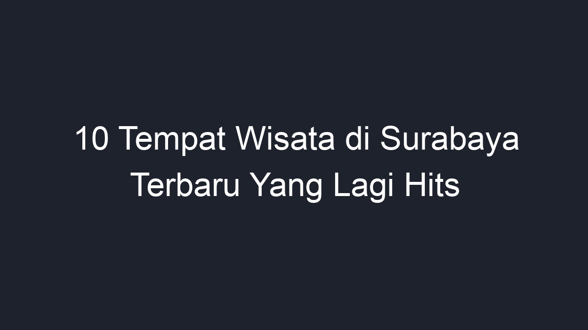 10 Tempat Wisata di Surabaya Terbaru Yang Lagi Hits - Geograf