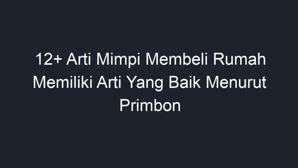 12+ Arti Mimpi Membeli Rumah Memiliki Arti Yang Baik Menurut Primbon ...