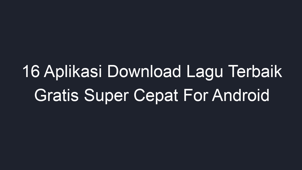 16 Aplikasi Download Lagu Terbaik Gratis Super Cepat For Android - Geograf