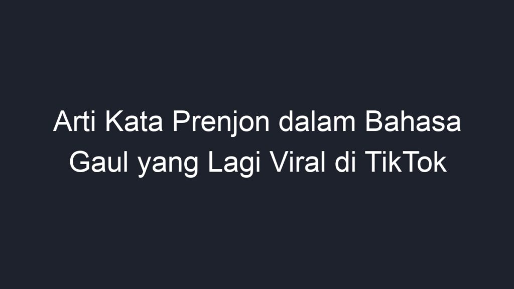 Arti Kata Prenjon Dalam Bahasa Gaul Yang Lagi Viral Di Tiktok Geograf 3795