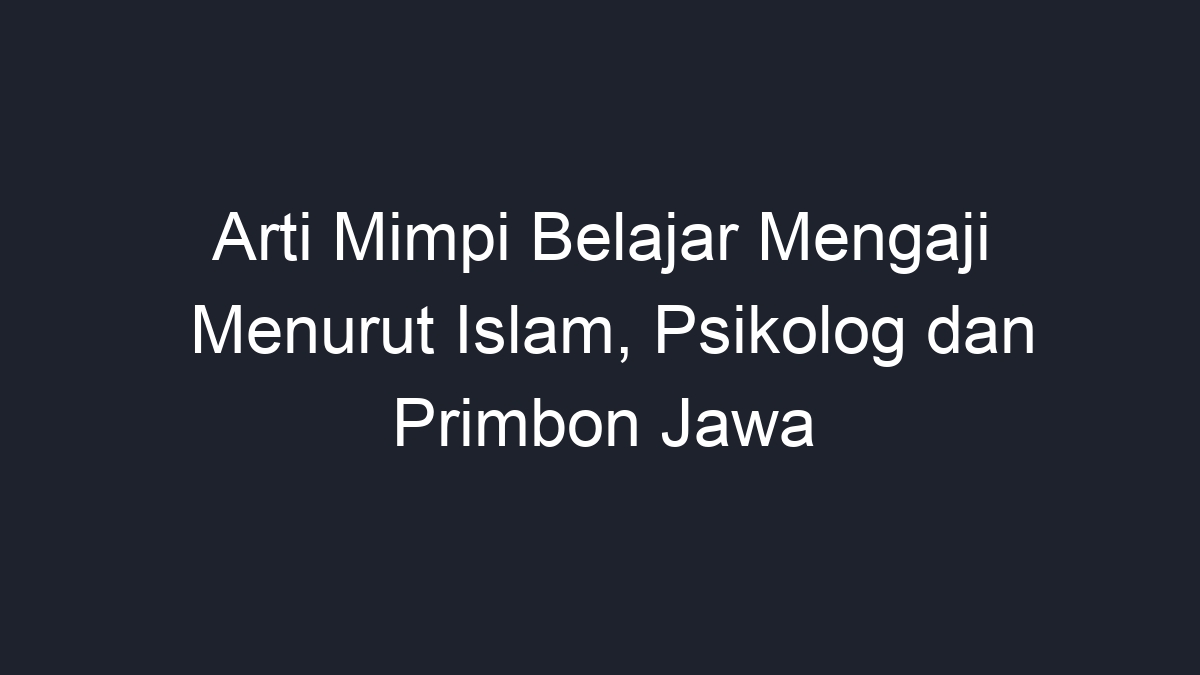 Arti Mimpi Belajar Mengaji Menurut Islam, Psikolog Dan Primbon Jawa ...