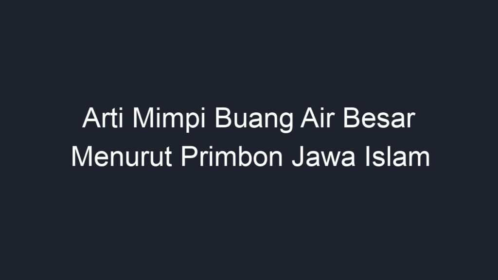 Arti Mimpi Buang Air Besar Menurut Primbon Jawa Islam - Geograf