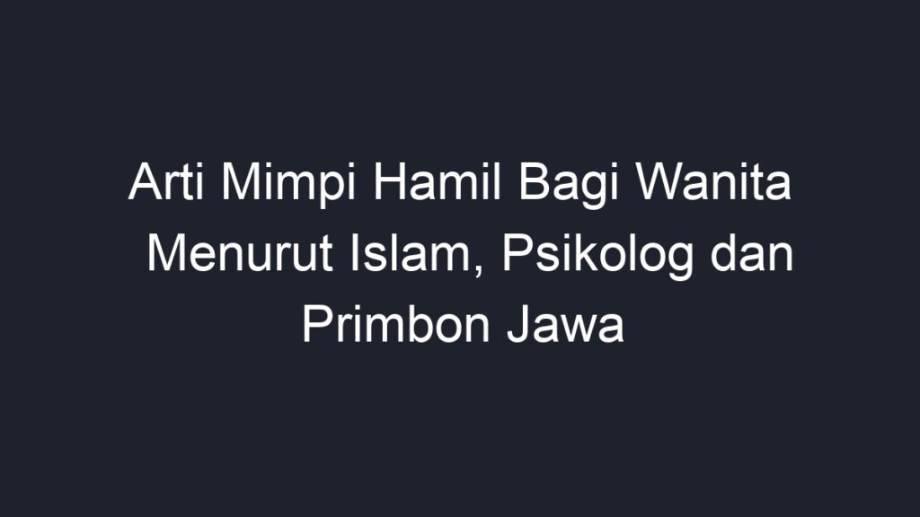 Arti Mimpi Hamil Bagi Wanita Menurut Islam Psikolog Dan Primbon Jawa