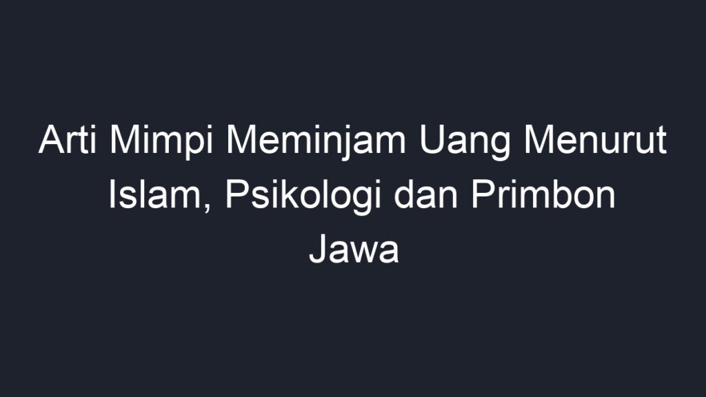 Arti Mimpi Meminjam Uang Menurut Islam Psikologi Dan Primbon Jawa