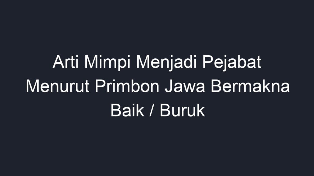 Arti Mimpi Menjadi Pejabat Menurut Primbon Jawa Bermakna Baik Buruk