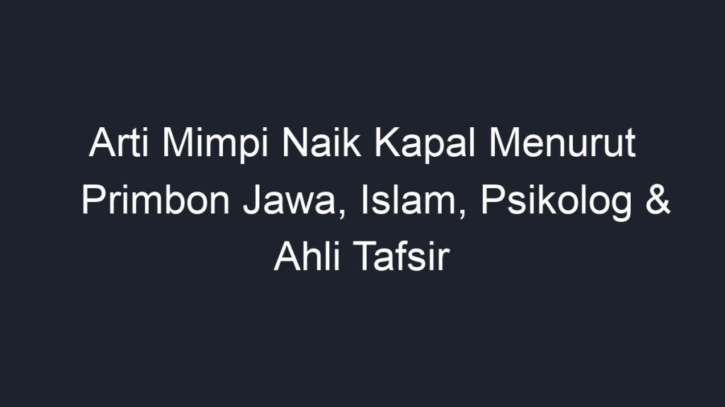 Arti Mimpi Naik Kapal Menurut Primbon Jawa, Islam, Psikolog & Ahli ...