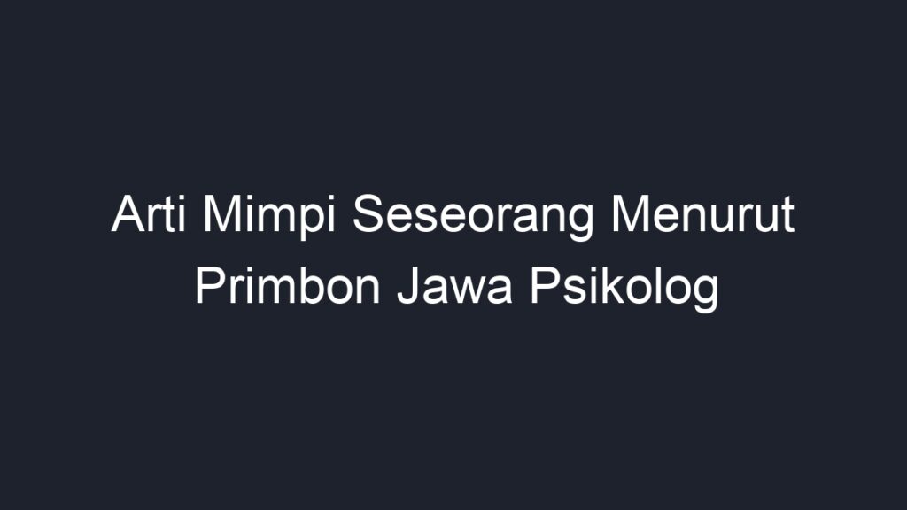 Arti Mimpi Seseorang Menurut Primbon Jawa Psikolog Geograf