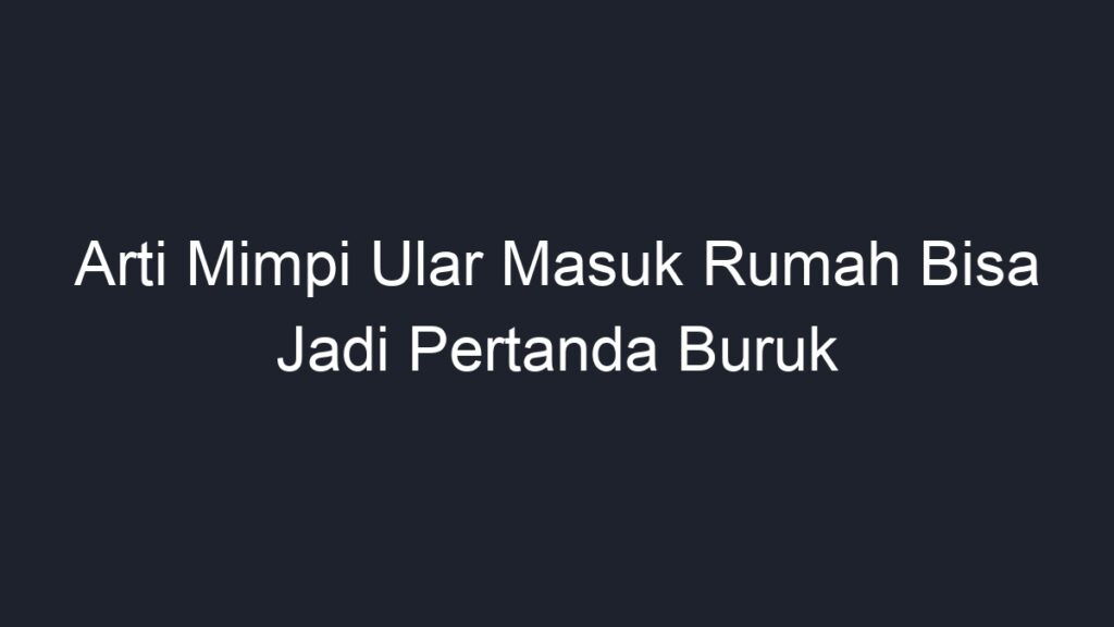 Arti Mimpi Ular Masuk Rumah Bisa Jadi Pertanda Buruk - Geograf