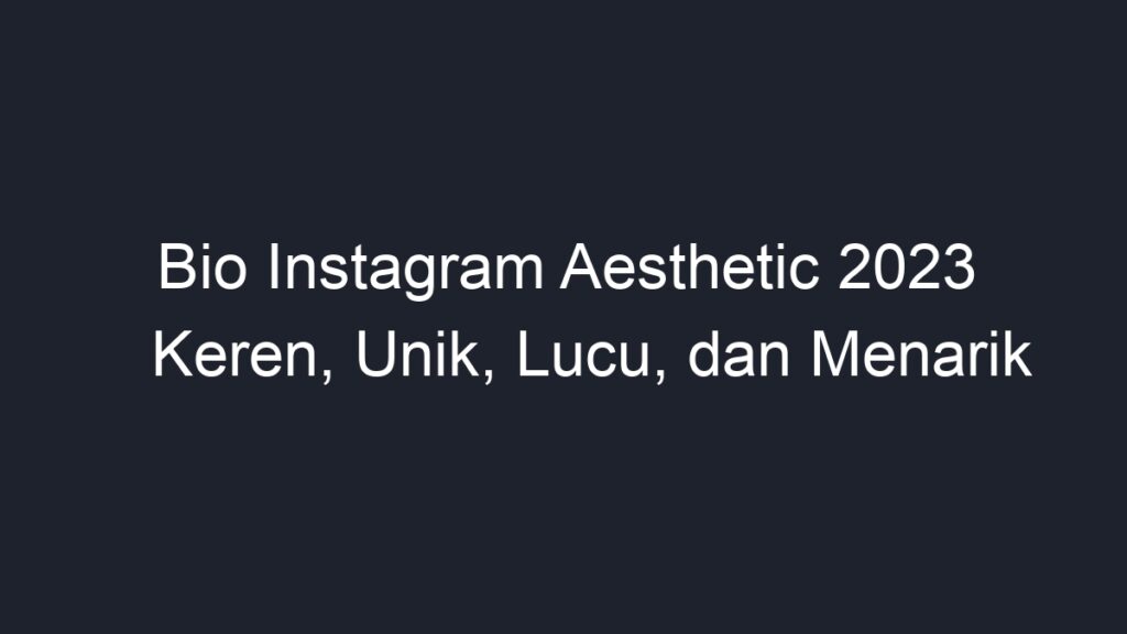 Bio Instagram Aesthetic 2023 Keren, Unik, Lucu, Dan Menarik - Geograf