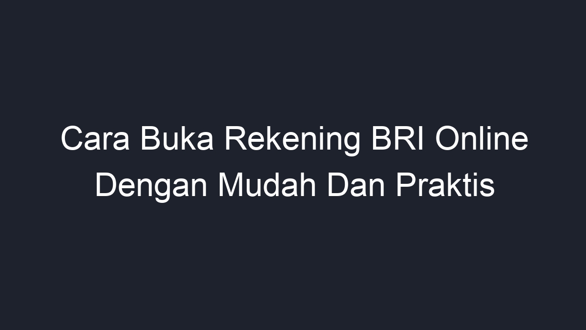 Cara Buka Rekening BRI Online Dengan Mudah Dan Praktis - Geograf