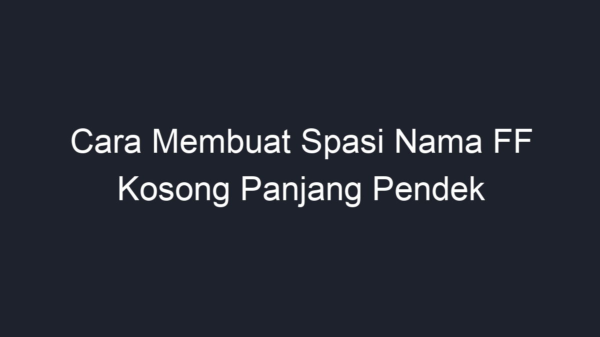 Cara Membuat Spasi Nama Ff Kosong Panjang Pendek Geograf