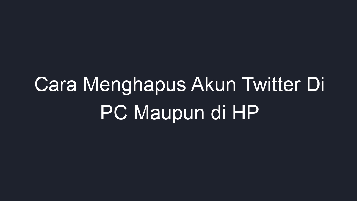 Cara Menghapus Akun Twitter Di PC Maupun Di HP - Geograf