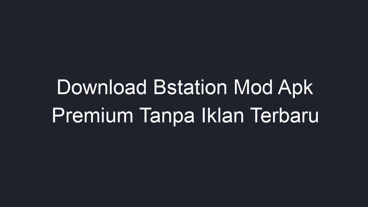 Download Bstation Mod Apk Premium Tanpa Iklan Terbaru - Geograf