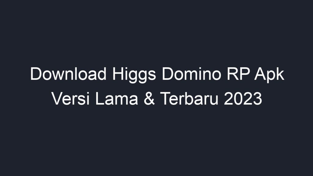 Download Higgs Domino Rp Apk Versi Lama Terbaru Geograf