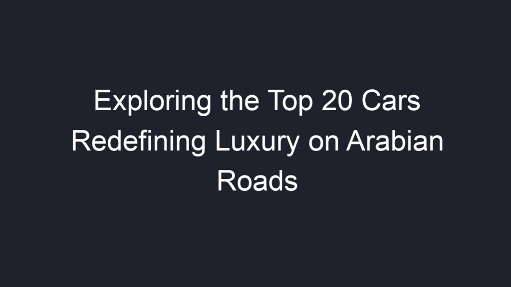 Exploring the Top 20 Cars Redefining Luxury on Arabian Roads - Geograf