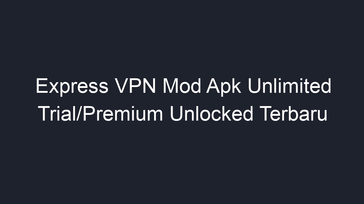 Express VPN Mod Apk Unlimited Trial Premium Unlocked Terbaru Geograf